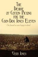 The Demise of Cotton Picking for the Coon-Dog Jones Eleven: One funeral we were happy to attend 142593983X Book Cover