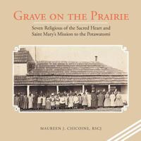 Grave on the Prairie: Seven Religious of the Sacred Heart and Saint Mary's Mission to the Potawatomi 1532052219 Book Cover