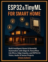 ESP32 & TinyML for Smart Home: Build Intelligent Home & Homelab Automation with Edge AI, TensorFlow Lite Micro, Edge Impulse, and ESP32-S3 Vision, Audio & Sensor Projects B0G6S3W1D5 Book Cover