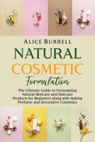 Natural Cosmetic Formulation: The Ultimate Guide to Formulating Natural Skincare and Haircare Products for Beginners along with Making Perfume and Decorative Cosmetics B09TDZQW7M Book Cover