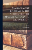 Management Problems in the Acquisition of Special Automatic Equipment. -- 1015025587 Book Cover