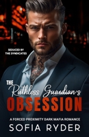 The Ruthless Guardian's Obsession: A Forced Proximity Dark Mafia Romance (Seduced by the Syndicates) B0GC6N1JMY Book Cover