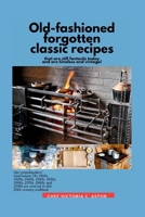 Old-fashioned forgotten classic recipes that are still fantastic today and are timeless and vintage!: Our grandmothers' Generation1910s - 1940s, 1950s - 1990s are covered in this 20th century cookbook B0CNY4YM3H Book Cover