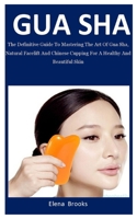 Gua Sha: The Definitive Guide To Mastering The Art Of Gua Sha, Natural Facelift And Chinese Cupping  For A Healthy And Beautiful Skin B087L6SSHZ Book Cover