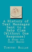 A History of Text Messages Sent to a Baby Clam (Without One Response): A Story for Crazy Babies 1537342975 Book Cover