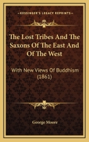 The Lost Tribes and the Saxons of the East and of the West, with New Views of Buddhism, and Translations of Rock-Records in India (Classic Reprint) 1120900263 Book Cover
