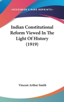 Indian Constitutional Reform Viewed in the Light of History 0548886407 Book Cover