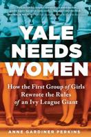 Yale Needs Women: How the First Group of Girls Rewrote the Rules of an Ivy League Giant 149268774X Book Cover