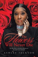 The Flowers Will Never Die: Written to inspire women with a focus on Motivation, Execution, Leadership, Growth, Success, Money, and Mindset 1669811794 Book Cover
