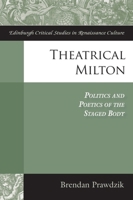 Theatrical Milton: Politics and Poetics of the Staged Body 1474441289 Book Cover