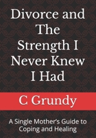 Divorce and The Strength I Never Knew I Had: A Single Mother’s Guide to Coping and Healing B0H71TNVZN Book Cover