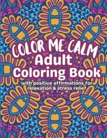 Color Me Calm Adult Coloring Book: With Positive Affirmations For Relaxation & Stress Relief B0C129WL99 Book Cover