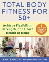 Total Body Fitness for 50+: Achieve Flexibility, Strength, and Heart Health at Home 1510777202 Book Cover