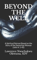 BEYOND THE WELL: A Spiritual Retreat Based on the Story of the Samaritan Woman  (John 4: 1-42) 1675935610 Book Cover