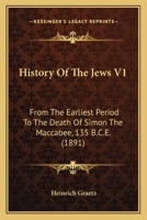 History Of The Jews V1: From The Earliest Period To The Death Of Simon The Maccabee, 135 B.C.E. 1168151384 Book Cover