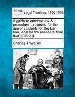 A guide to criminal law & procedure: intended for the use of students for the bar final, and for the solicitors' final examinations. 1240115822 Book Cover