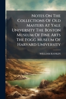 Notes On The Collections Of Old Masters At Yale University The Boston Museum Of Fine Arts The Fogg Museum Of Harvard University... 1271729067 Book Cover