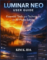 LUMINAR NEO USER GUIDE: Essential Tools and Techniques for AI Photo Editing B0GKYKJMWW Book Cover