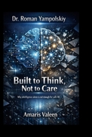 Dr. Roman Yampolskiy: Built to Think, Not to Care B0GFDT14WW Book Cover