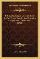 Leben, Meynungen Und Schicksale D. Carl Friedr. Bahrdts Aus Urfunden Gezogen Von D. Pott, Part 1 (1790) 1166317609 Book Cover