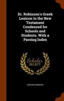 Dr. Robinson's Greek Lexicon to the New Testament Condensed for Schools and Students. With a Parsing Index 1017615764 Book Cover