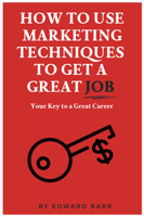 How to Use Marketing Techniques to Get a Great Job: Your Key to a Great Career 1637421419 Book Cover