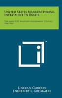 United States Manufacturing Investment in Brazil: The Impact of Brazilian Government Policies, 1946-1960 1258264617 Book Cover