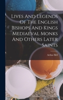 Lives And Legends Of The English Bishops And Kings, Mediaeval Monks And Other Later Saints 1016944985 Book Cover