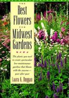 The Best Flowers for Midwest Gardens: The Plants You Need to Create Spectacular Low-Maintenance Gardens That Bloom with the Seasons Year After Year 1556522630 Book Cover