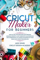 Cricut Maker for Beginners: How to Use Your Machine for Creating Amazing Projects. A DIY Guide with Illustrations and Screenshots to Change the Design of Your Space with Cricut Explore Air 2 B086PPHR6Q Book Cover