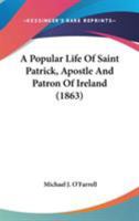 A Popular Life of Saint Patrick: Apostle and Patron of Ireland (Classic Reprint) 0548731233 Book Cover