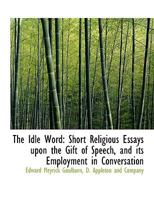 The Idle Word: Short Religious Essays upon the Gift of Speech, and its Employment in Conversation 1146869169 Book Cover