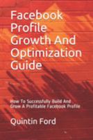 Facebook Profile Growth And Optimization Guide: How To Successfully Build And Grow A Profitable Facebook Profile 1690049057 Book Cover