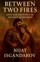 Between Two Fires: Love and Prophecy in Ancient Azerbaijan B0FRVQNPD8 Book Cover