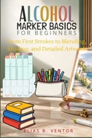 Alcohol Marker Basics for Beginners: From First Strokes to Blending, Shading, and Detailed Artwork B0HJM17QX4 Book Cover