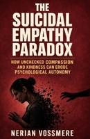 The Suicidal Empathy Paradox: How Unchecked Compassion and Kindness Can Erode Psychological Autonomy B0H7FGPLKL Book Cover