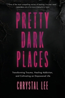 Pretty Dark Places: Transforming Trauma, Healing Addiction, and Cultivating an Empowered Life 1069163902 Book Cover