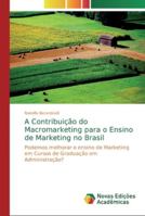 A Contribuição do Macromarketing para o Ensino de Marketing no Brasil: Podemos melhorar o ensino de Marketing em Cursos de Graduação em Administração? 6139614430 Book Cover