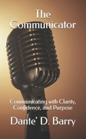 The Communicator: Communicating with Clarity, Confidence, and Purpose B0GXCQXCZG Book Cover