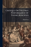 Critique On The First Performance Of Young Roscious: At Covent Garden Theatre, On Saturday Dec. 1 ; As It Appeared In The British Press (newspaper) On Monday, Dec. 3, 1804 1247694674 Book Cover