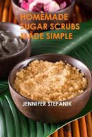 Homemade Sugar Scrubs Made Simple 1491233095 Book Cover