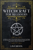 Witchcraft For Beginners: An Effective Guide To Wiccan Spells, Rituals, Witchcraft And Magic For The Solitary Practitioner And Learning The Fundamentals Of Practice, Beliefs, Witchery And Philosophy 1801744203 Book Cover