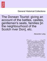 The Donean Tourist: giving an account of the battles, castles, gentlemen's seats, families [in the neighbourhood of the Scotch river Don], etc. 1241316716 Book Cover
