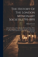 The History Of The London Missionary Society, 1795-1895: India. West Indies. China. Missions Abandoned. Home Affairs: 1821-1895. Appendices: I. A ... Society Who Have Laboured In India, The West 1022362984 Book Cover
