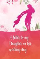 A letter to my daughter on her wedding day: Perfect diaries / letter for your daughter on her wedding day. Fill it with memories, letters, notes about her when she was young. 1097460061 Book Cover