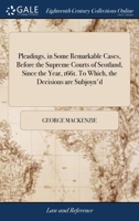 Pleadings, in some remarkable cases, before the supreme courts of Scotland, since the year, 1661. To which, the decisions are subjoyn'd. 1170467008 Book Cover