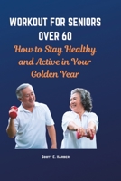 Workout for Seniors Over 60: How to Stay Healthy and Active in Your Golden Year B0BT6M3JXX Book Cover