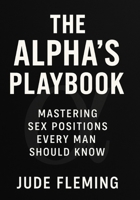 The Alpha’s Playbook: Mastering Sex Positions Every Man Should Know B0FNLHMGRC Book Cover