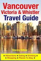 Vancouver, Victoria & Whistler Travel Guide: Attractions, Eating, Drinking, Shopping & Places To Stay 1500526053 Book Cover