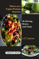 Thrive as a vegan woman warrior: Be strong, Brave and Tasty: A Cookbook B0CWF95RFD Book Cover